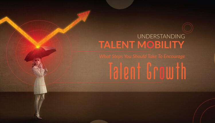 Understanding Talent Mobility: What Steps You Should Take To Encourage ...